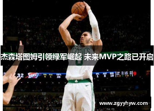 杰森塔图姆引领绿军崛起 未来MVP之路已开启