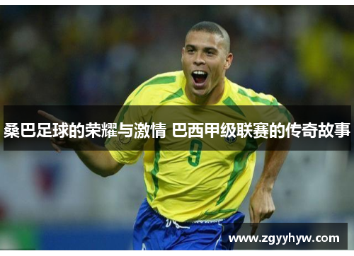 桑巴足球的荣耀与激情 巴西甲级联赛的传奇故事