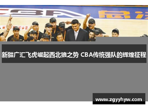新疆广汇飞虎崛起西北狼之势 CBA传统强队的辉煌征程