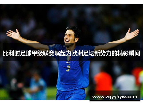 比利时足球甲级联赛崛起为欧洲足坛新势力的精彩瞬间