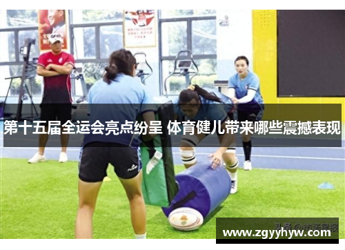 第十五届全运会亮点纷呈 体育健儿带来哪些震撼表现