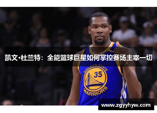 凯文·杜兰特：全能篮球巨星如何掌控赛场主宰一切