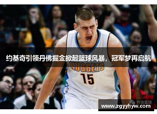 约基奇引领丹佛掘金掀起篮球风暴，冠军梦再启航