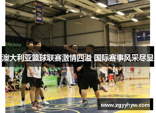 澳大利亚篮球联赛激情四溢 国际赛事风采尽显