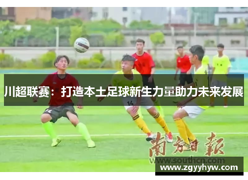 川超联赛：打造本土足球新生力量助力未来发展