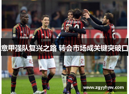 意甲强队复兴之路 转会市场成关键突破口