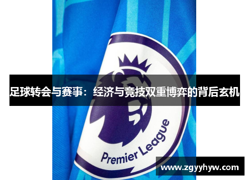 足球转会与赛事：经济与竞技双重博弈的背后玄机