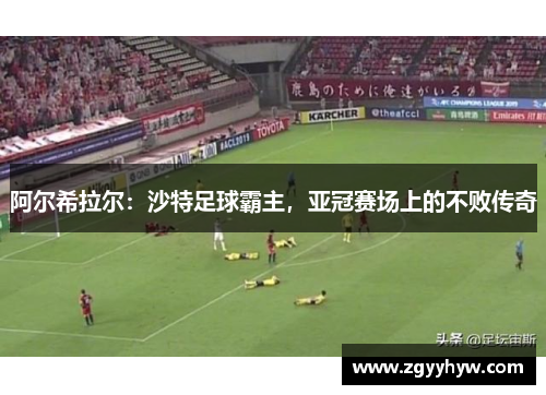 阿尔希拉尔：沙特足球霸主，亚冠赛场上的不败传奇