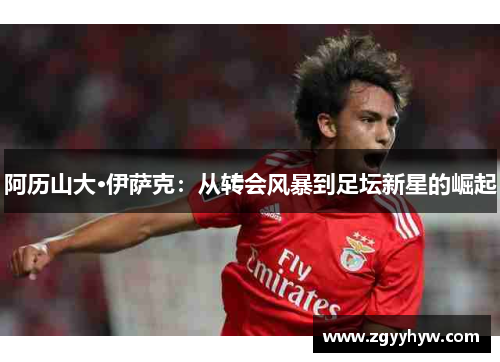 阿历山大·伊萨克：从转会风暴到足坛新星的崛起