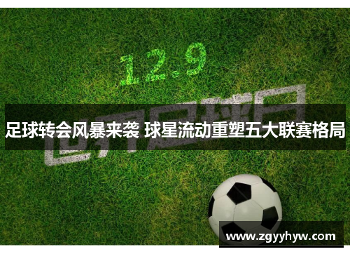足球转会风暴来袭 球星流动重塑五大联赛格局