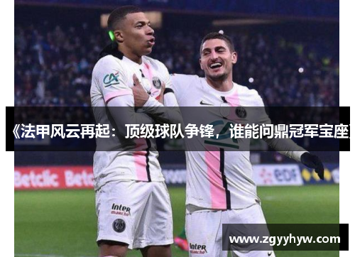 《法甲风云再起：顶级球队争锋，谁能问鼎冠军宝座》