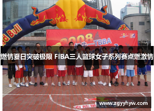 燃情夏日突破极限 FIBA三人篮球女子系列赛点燃激情