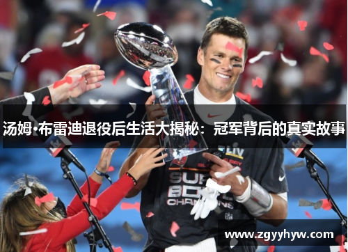 汤姆·布雷迪退役后生活大揭秘：冠军背后的真实故事
