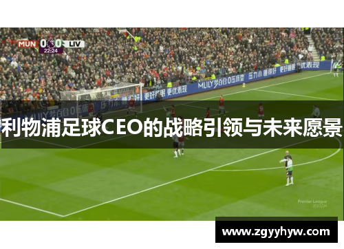 利物浦足球CEO的战略引领与未来愿景