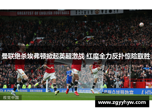 曼联绝杀埃弗顿掀起英超激战 红魔全力反扑惊险取胜