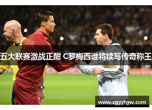五大联赛激战正酣 C罗梅西谁将续写传奇称王