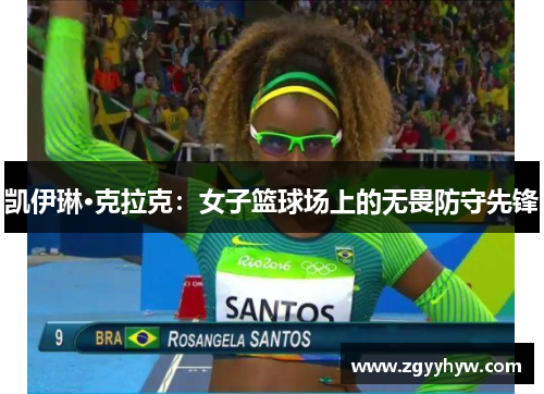 凯伊琳·克拉克:女子篮球场上的无畏防守先锋